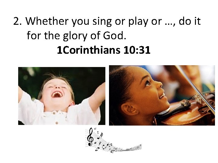 2. Whether you sing or play or …, do it for the glory of