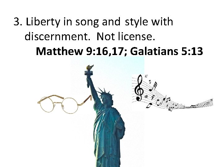 3. Liberty in song and style with discernment. Not license. Matthew 9: 16, 17;