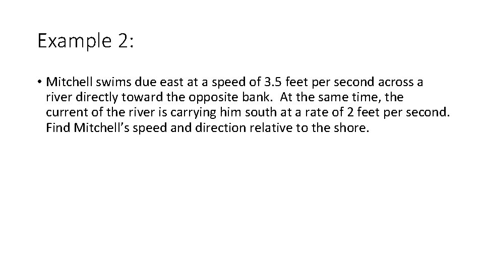 Example 2: • Mitchell swims due east at a speed of 3. 5 feet