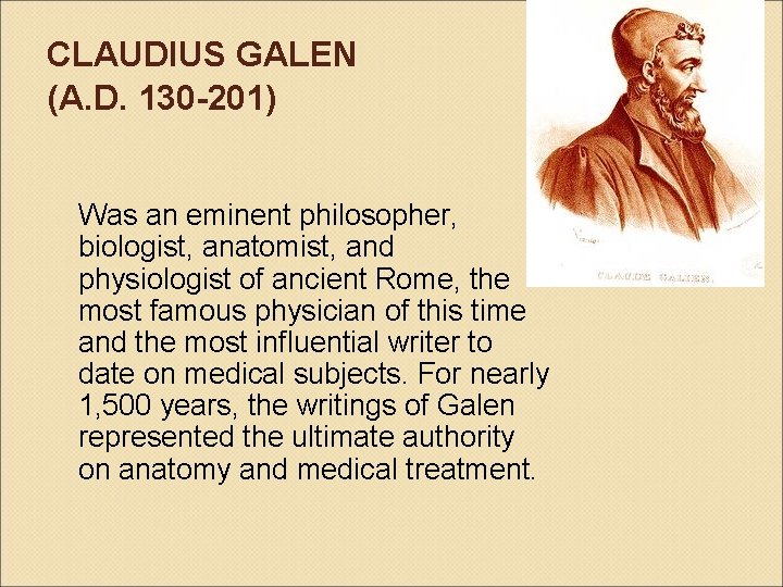 CLAUDIUS GALEN (A. D. 130 -201) Was an eminent philosopher, biologist, anatomist, and physiologist