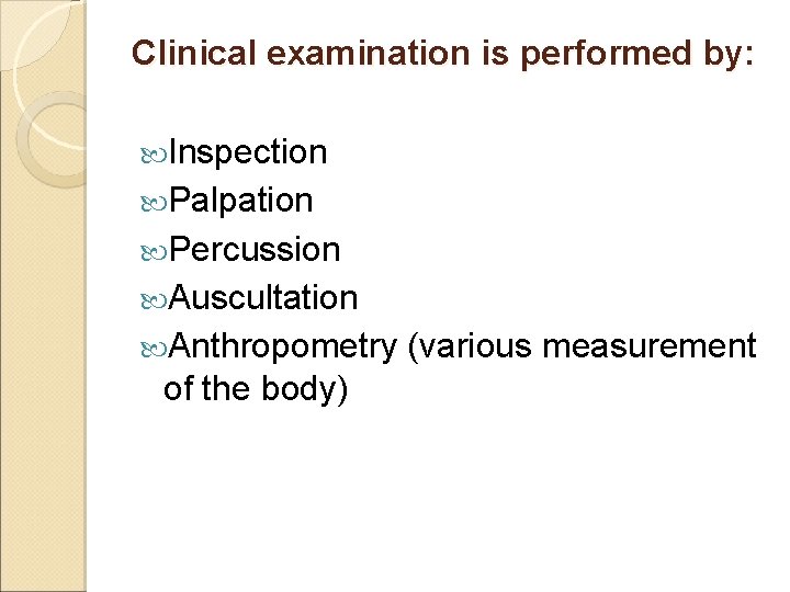Clinical examination is performed by: Inspection Palpation Percussion Auscultation Anthropometry of the body) (various