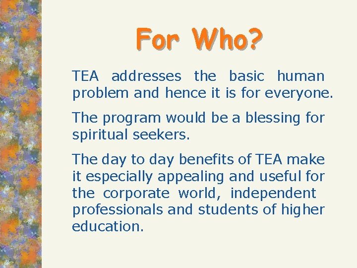 For Who? TEA addresses the basic human problem and hence it is for everyone.
