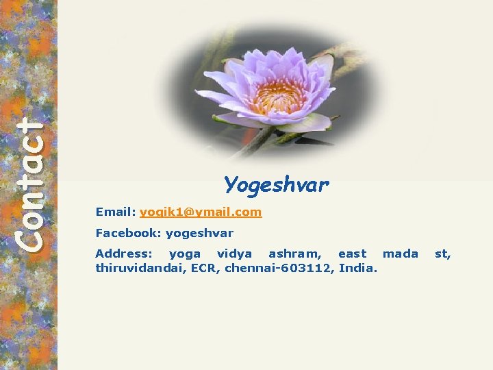 Contact Yogeshvar Email: yogik 1@ymail. com Facebook: yogeshvar Address: yoga vidya ashram, east mada