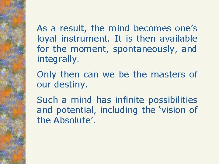 As a result, the mind becomes one’s loyal instrument. It is then available for