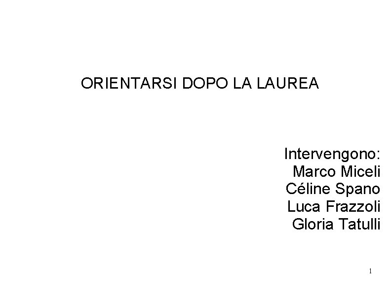 ORIENTARSI DOPO LA LAUREA Intervengono: Marco Miceli Céline Spano Luca Frazzoli Gloria Tatulli 1