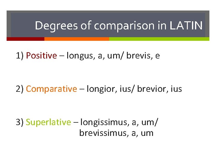 Degrees of comparison in LATIN 1) Positive – longus, a, um/ brevis, e 2)