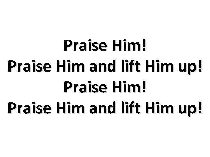 Praise Him! Praise Him and lift Him up! 