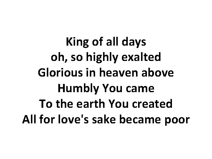 King of all days oh, so highly exalted Glorious in heaven above Humbly You