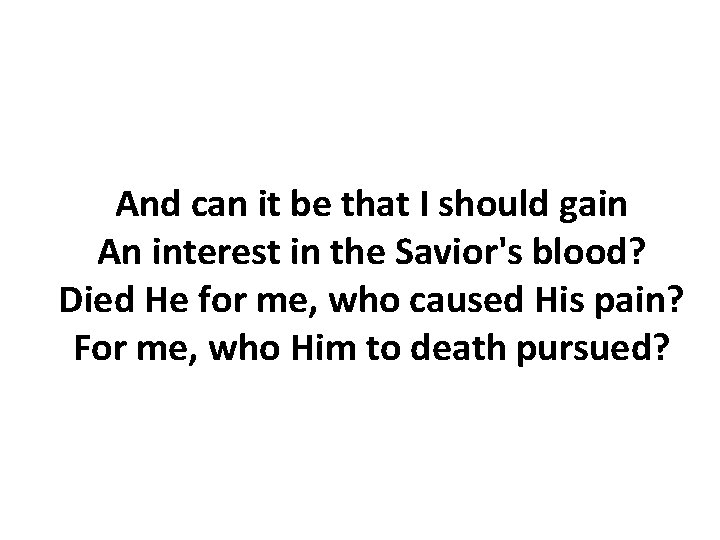 And can it be that I should gain An interest in the Savior's blood?