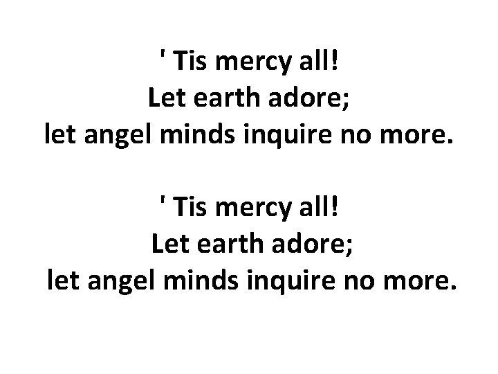 ' Tis mercy all! Let earth adore; let angel minds inquire no more. 