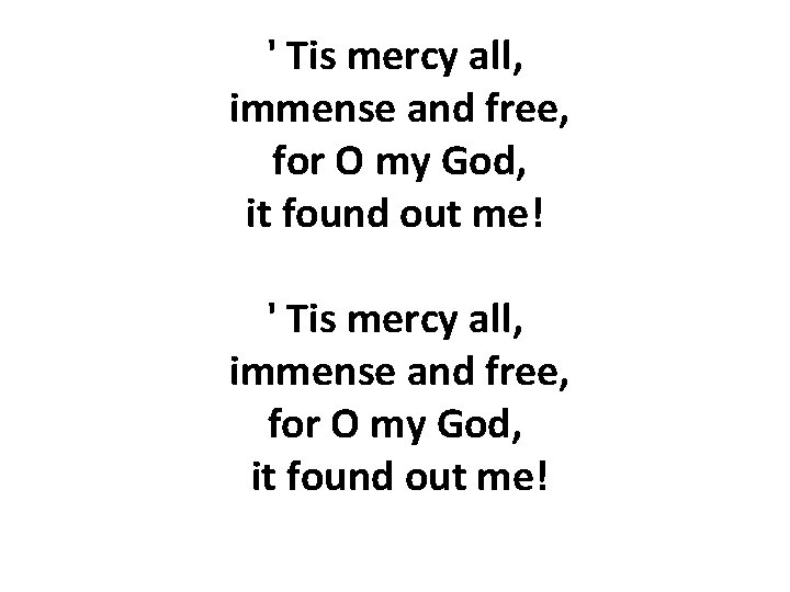 ' Tis mercy all, immense and free, for O my God, it found out