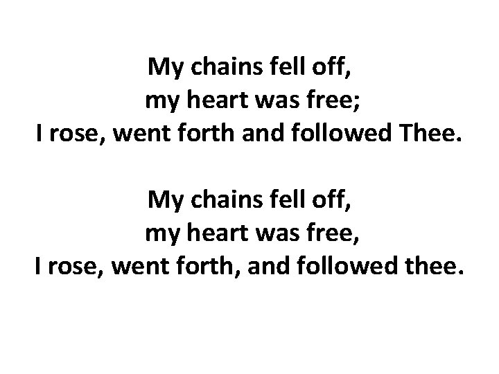 My chains fell off, my heart was free; I rose, went forth and followed