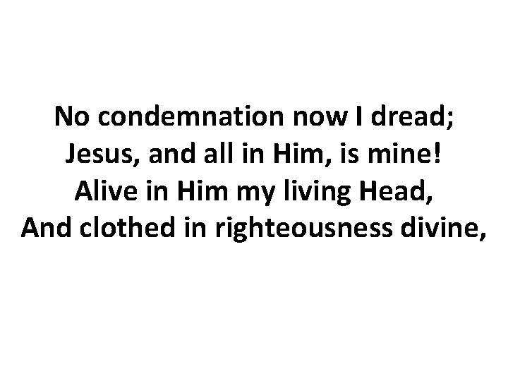 No condemnation now I dread; Jesus, and all in Him, is mine! Alive in