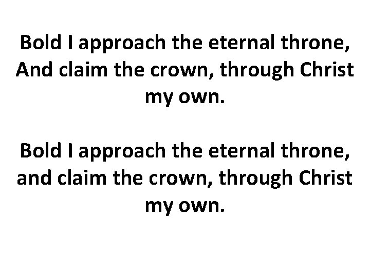 Bold I approach the eternal throne, And claim the crown, through Christ my own.