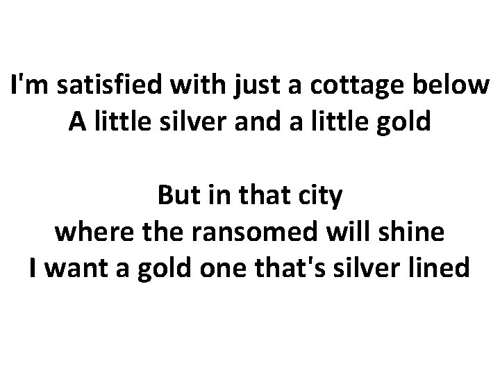 I'm satisfied with just a cottage below A little silver and a little gold