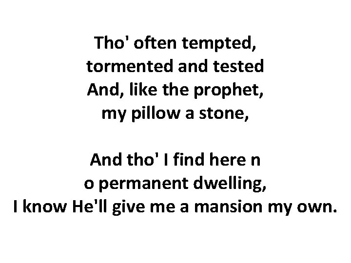 Tho' often tempted, tormented and tested And, like the prophet, my pillow a stone,