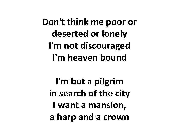 Don't think me poor or deserted or lonely I'm not discouraged I'm heaven bound