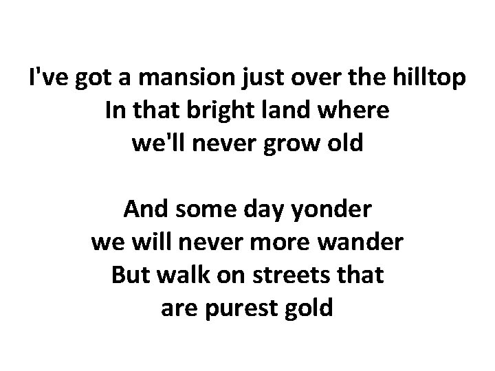 I've got a mansion just over the hilltop In that bright land where we'll