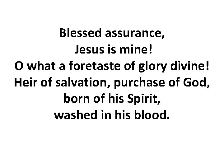 Blessed assurance, Jesus is mine! O what a foretaste of glory divine! Heir of