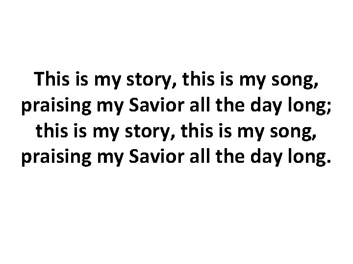 This is my story, this is my song, praising my Savior all the day