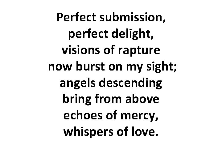 Perfect submission, perfect delight, visions of rapture now burst on my sight; angels descending