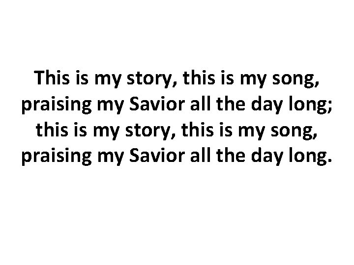 This is my story, this is my song, praising my Savior all the day