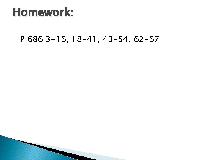 Homework: P 686 3 -16, 18 -41, 43 -54, 62 -67 