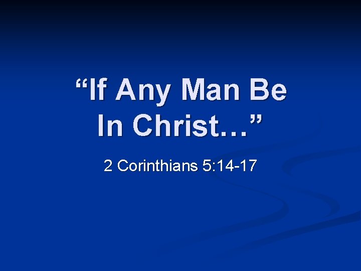 “If Any Man Be In Christ…” 2 Corinthians 5: 14 -17 