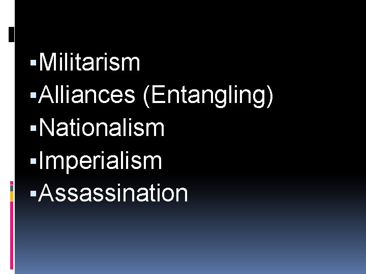 ▪Militarism ▪Alliances (Entangling) ▪Nationalism ▪Imperialism ▪Assassination 