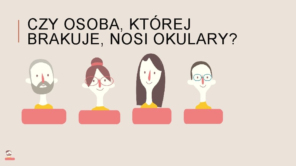 CZY OSOBA, KTÓREJ BRAKUJE, NOSI OKULARY? 