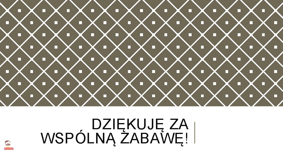 DZIĘKUJĘ ZA WSPÓLNĄ ZABAWĘ! 