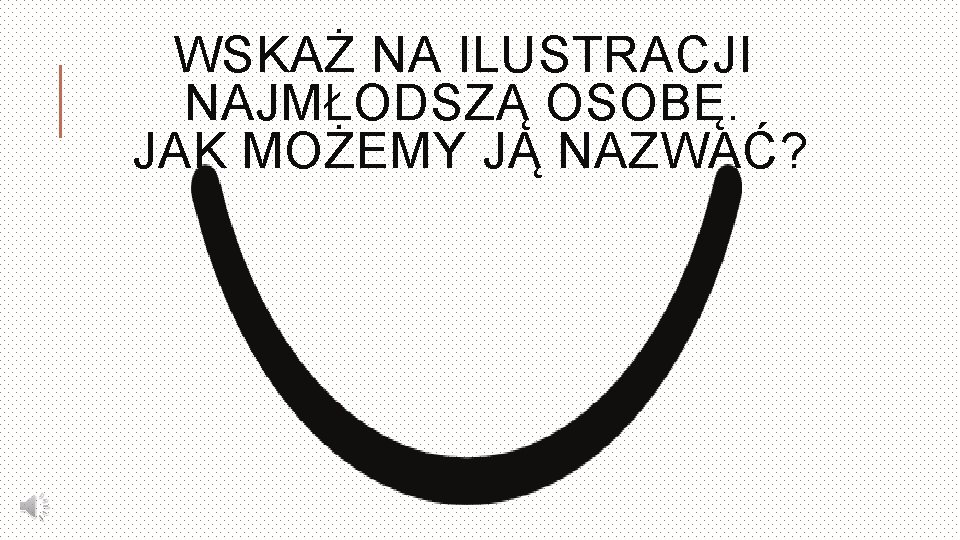 WSKAŻ NA ILUSTRACJI NAJMŁODSZĄ OSOBĘ. JAK MOŻEMY JĄ NAZWAĆ? 