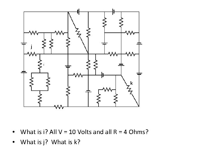 j k • What is i? All V = 10 Volts and all R