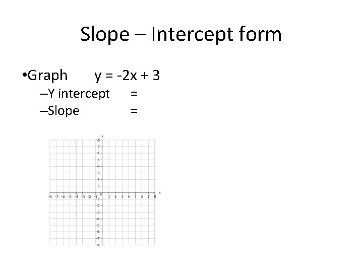 Slope – Intercept form • Graph y = -2 x + 3 –Y intercept