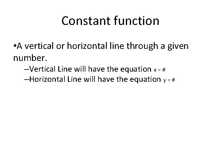 Constant function • A vertical or horizontal line through a given number. –Vertical Line