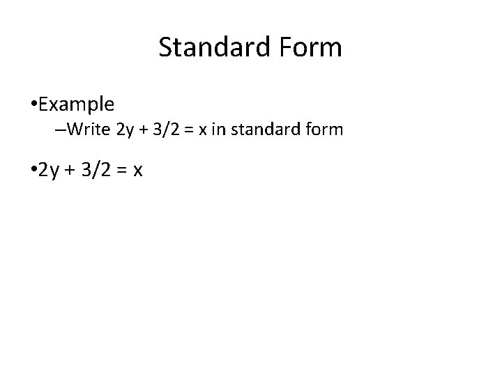 Standard Form • Example –Write 2 y + 3/2 = x in standard form