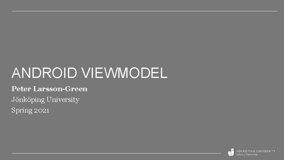 ANDROID VIEWMODEL Peter Larsson-Green Jönköping University Spring 2021 