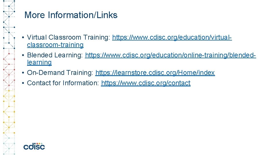 More Information/Links • Virtual Classroom Training: https: //www. cdisc. org/education/virtualclassroom-training • Blended Learning: https: