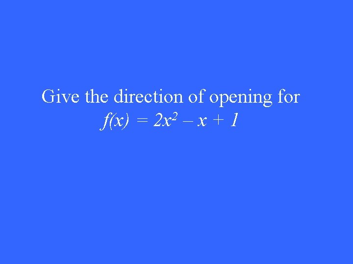 Give the direction of opening for f(x) = 2 x 2 – x +