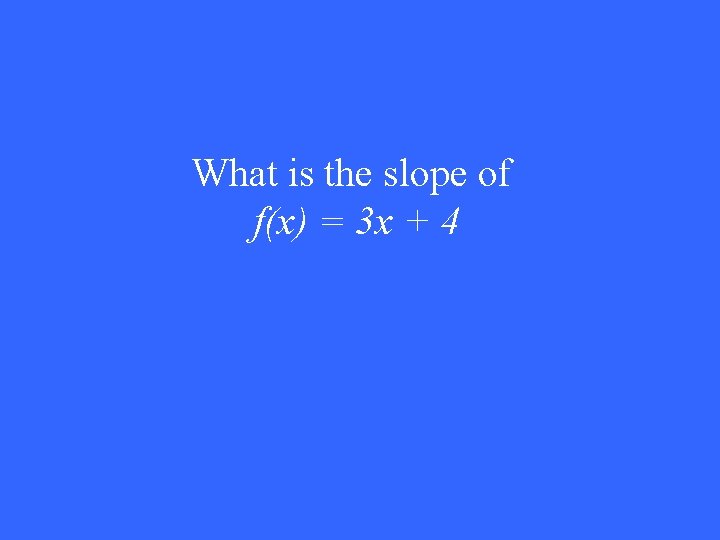What is the slope of f(x) = 3 x + 4 