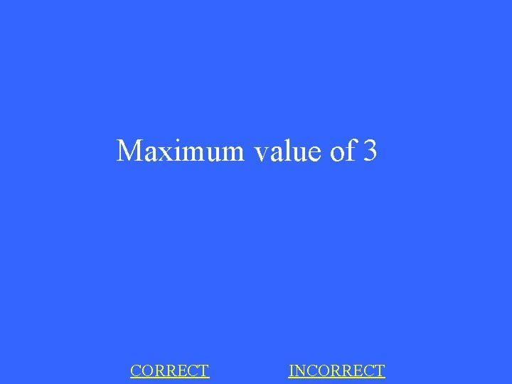 Maximum value of 3 CORRECT INCORRECT 