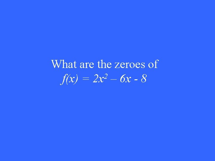 What are the zeroes of f(x) = 2 x 2 – 6 x -