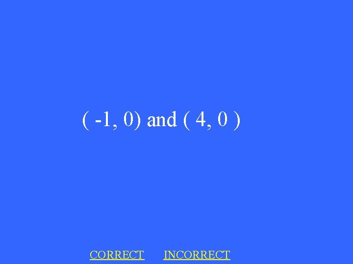 ( -1, 0) and ( 4, 0 ) CORRECT INCORRECT 