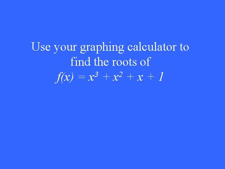 Use your graphing calculator to find the roots of f(x) = x 3 +