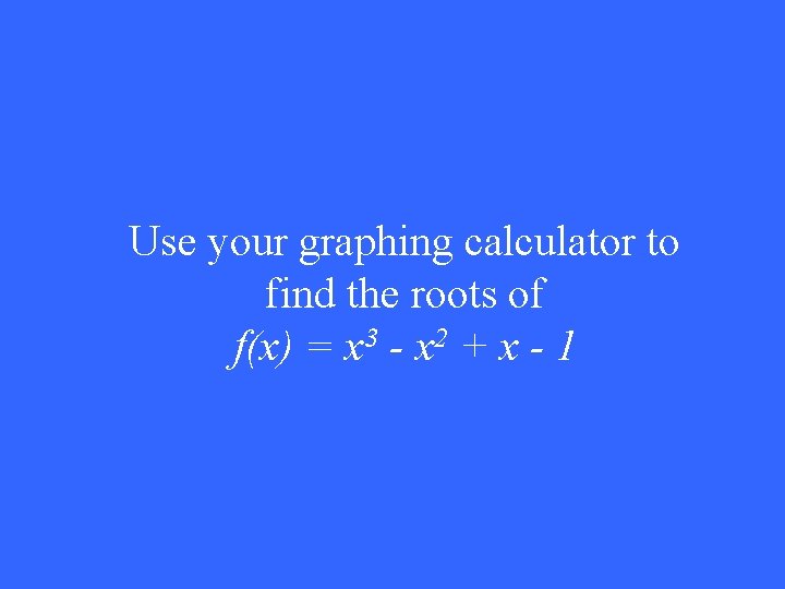 Use your graphing calculator to find the roots of f(x) = x 3 -