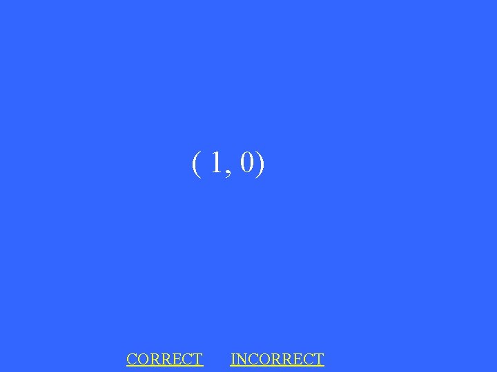 ( 1, 0) CORRECT INCORRECT 
