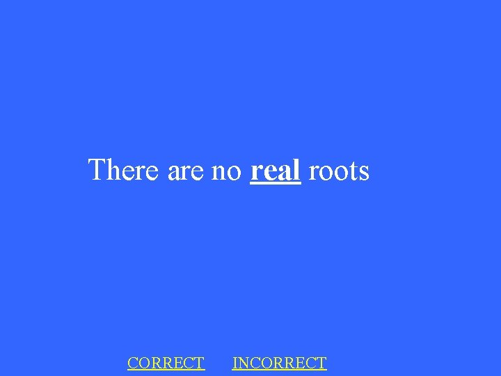 There are no real roots CORRECT INCORRECT 