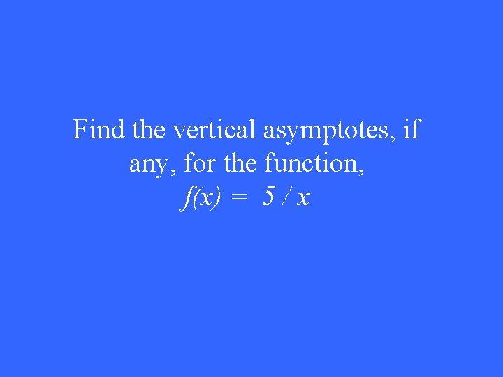 Find the vertical asymptotes, if any, for the function, f(x) = 5 / x