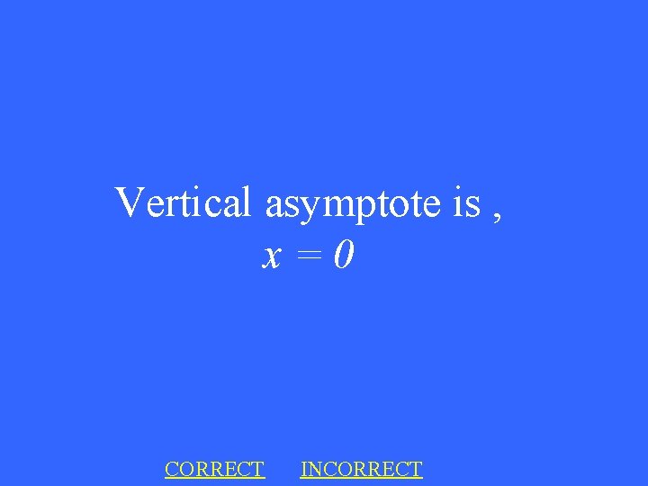 Vertical asymptote is , x=0 CORRECT INCORRECT 