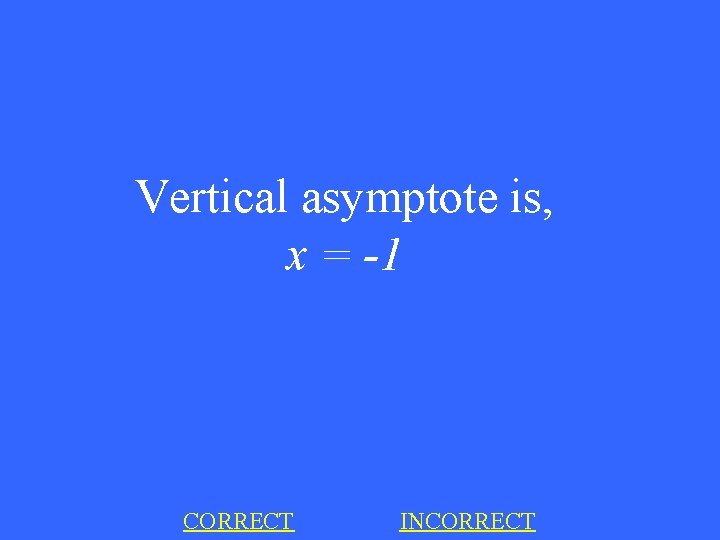 Vertical asymptote is, x = -1 CORRECT INCORRECT 
